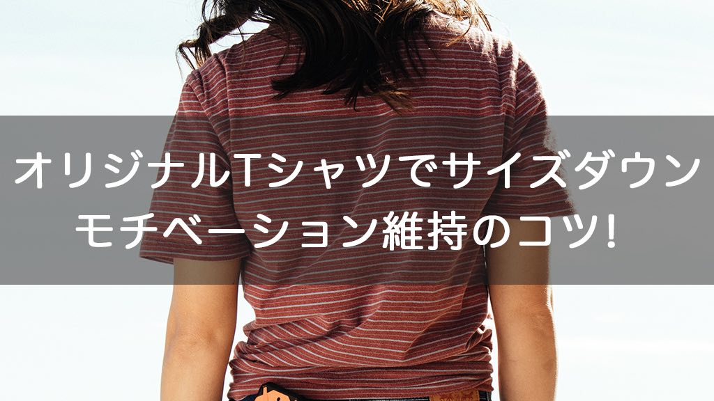 ダイエット成功 オリジナルtシャツでサイズダウン モチベーション維持のコツ オリジナルグッズを1個から在庫リスクなしで作成 販売 オリジナルグッズラボ